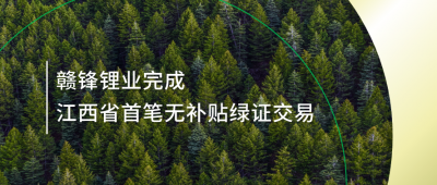 提升绿电占比，赣锋锂业完成江西省内首笔无补贴绿证交易